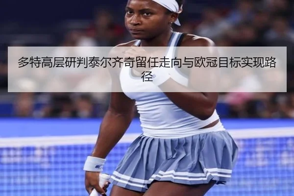 多特高层研判泰尔齐奇留任走向与欧冠目标实现路径