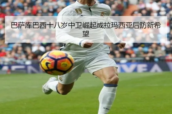 巴萨库巴西十八岁中卫崛起成拉玛西亚后防新希望