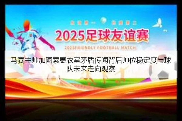 马赛主帅加图索更衣室矛盾传闻背后帅位稳定度与球队未来走向观察