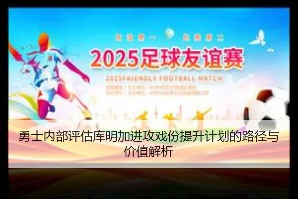 勇士内部评估库明加进攻戏份提升计划的路径与价值解析