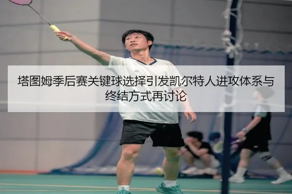 塔图姆季后赛关键球选择引发凯尔特人进攻体系与终结方式再讨论