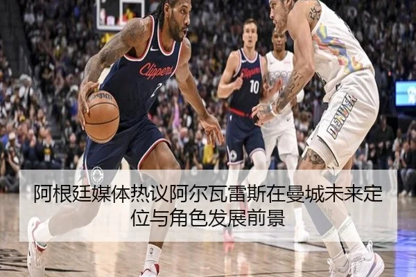 阿根廷媒体热议阿尔瓦雷斯在曼城未来定位与角色发展前景