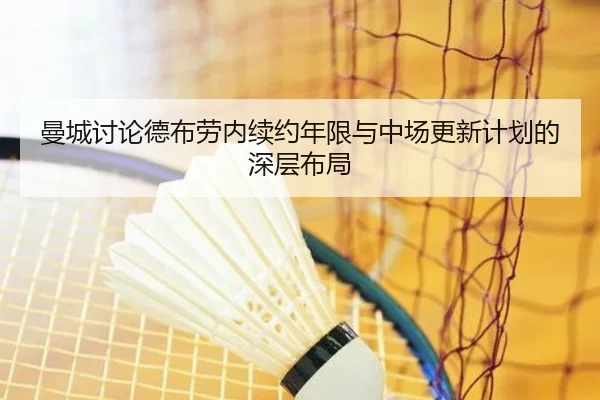 曼城讨论德布劳内续约年限与中场更新计划的深层布局