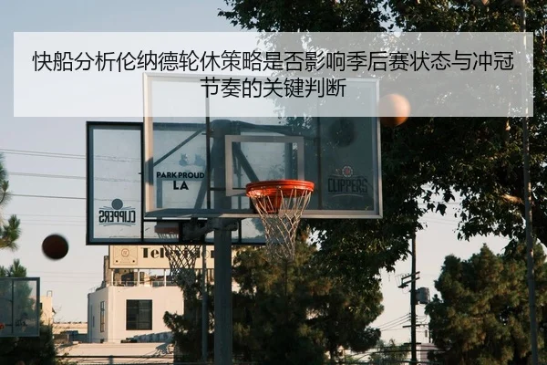 快船分析伦纳德轮休策略是否影响季后赛状态与冲冠节奏的关键判断